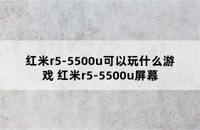 红米r5-5500u可以玩什么游戏 红米r5-5500u屏幕